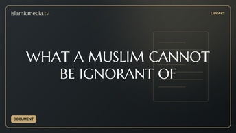 WHAT A MUSLIM CANNOT BE IGNORANT OF